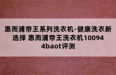 惠而浦帝王系列洗衣机-健康洗衣新选择 惠而浦帝王洗衣机100944baot评测